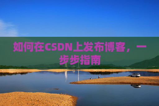 如何在CSDN上发布博客,一步步指南